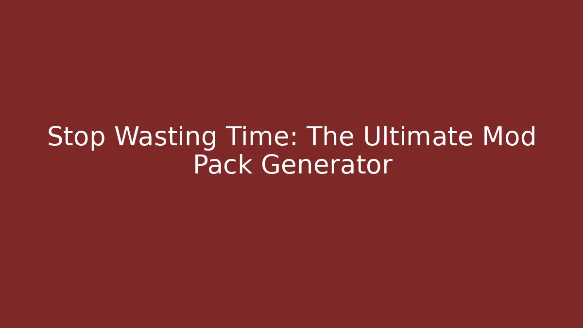 Stop Wasting Time: The Ultimate Mod Pack Generator