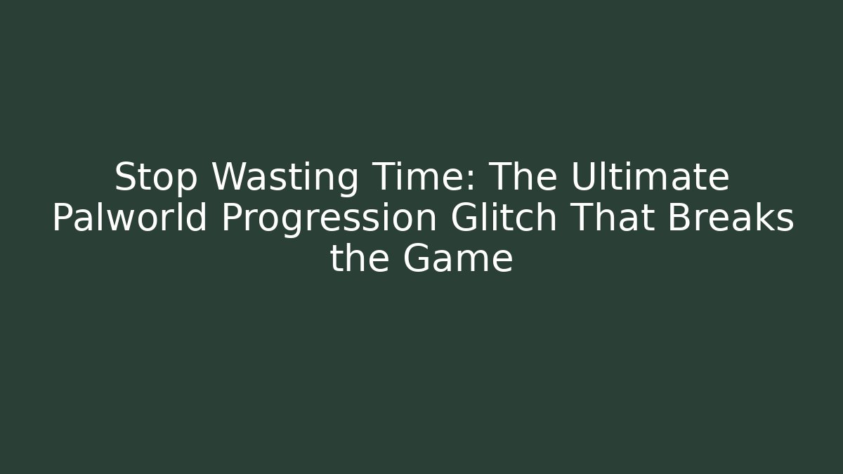 Stop Wasting Time: The Ultimate Palworld Progression Glitch That Breaks the Game