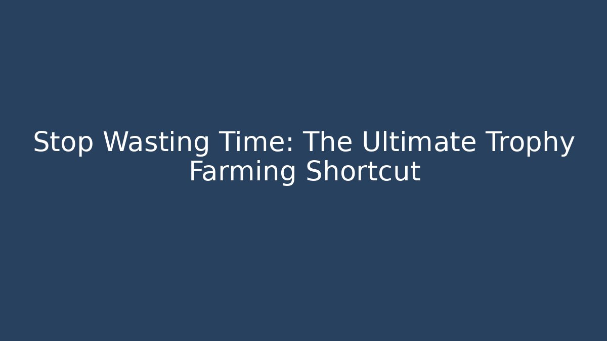 Stop Wasting Time: The Ultimate Trophy Farming Shortcut