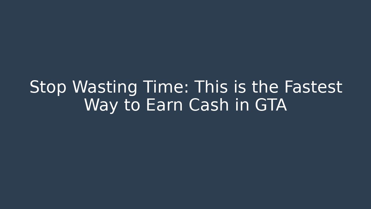 Stop Wasting Time: This is the Fastest Way to Earn Cash in GTA