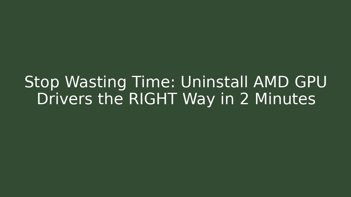 Stop Wasting Time: Uninstall AMD GPU Drivers the RIGHT Way in 2 Minutes