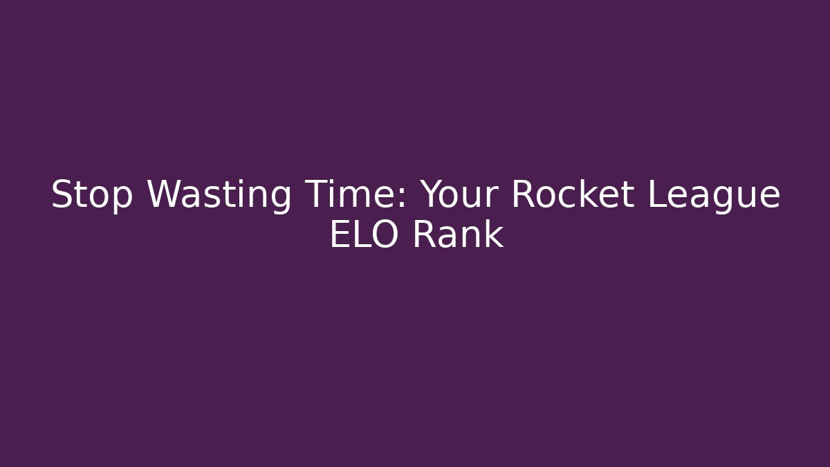 Stop Wasting Time: Your Rocket League ELO Rank