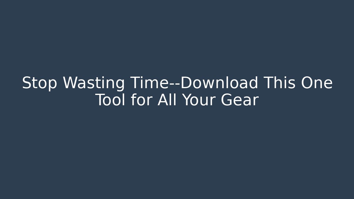 Stop Wasting Time—Download This One Tool for All Your Gear