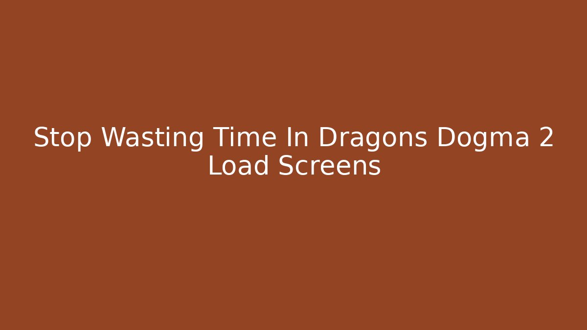 Stop Wasting Time In Dragons Dogma 2 Load Screens