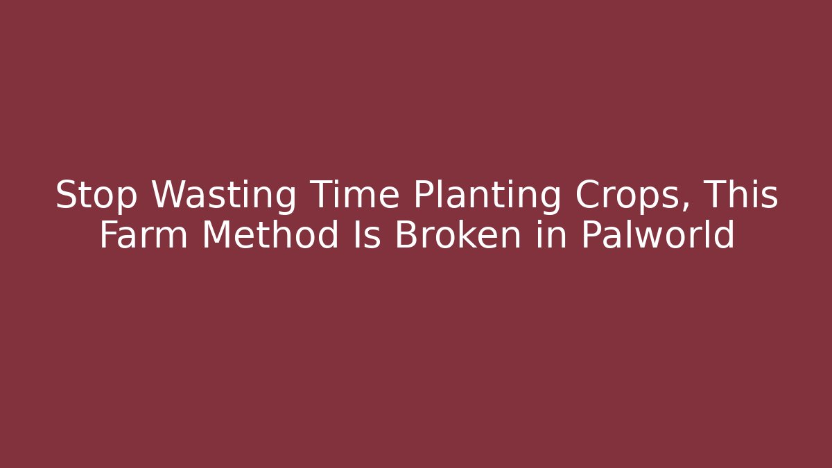 Stop Wasting Time Planting Crops, This Farm Method Is Broken in Palworld