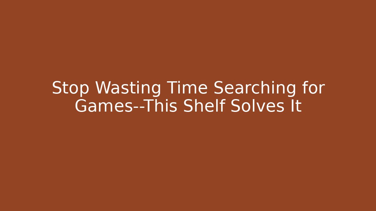 Stop Wasting Time Searching for Games—This Shelf Solves It