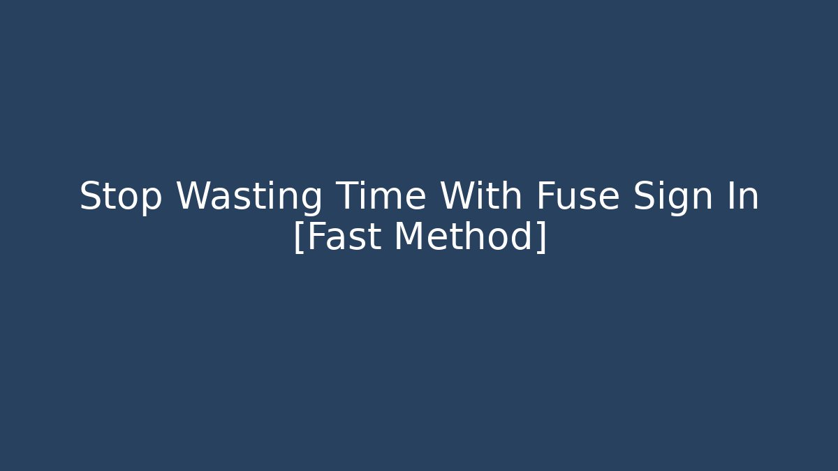 Stop Wasting Time With Fuse Sign In [Fast Method]