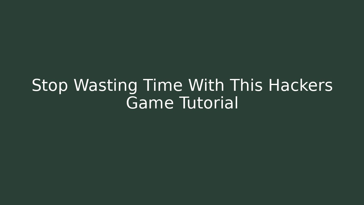 Stop Wasting Time With This Hackers Game Tutorial