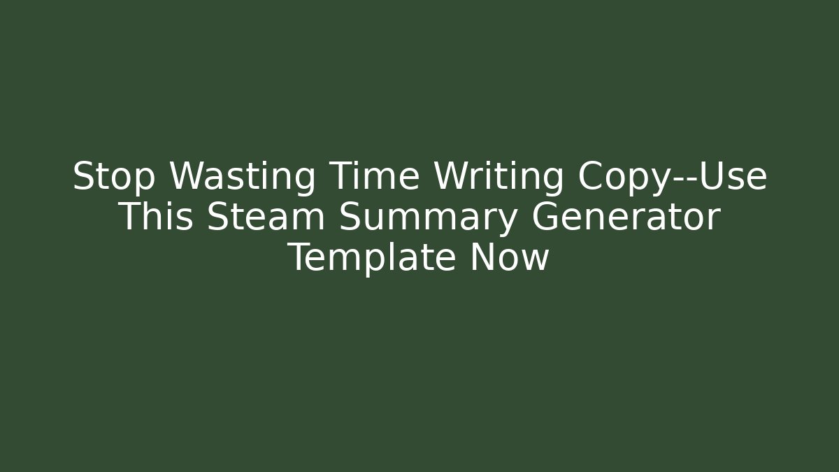 Stop Wasting Time Writing Copy—Use This Steam Summary Generator Template Now