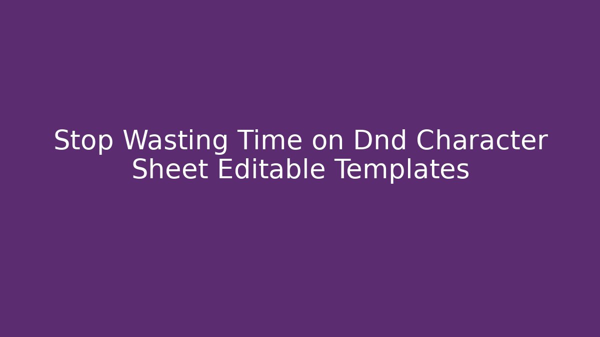 Stop Wasting Time on Dnd Character Sheet Editable Templates