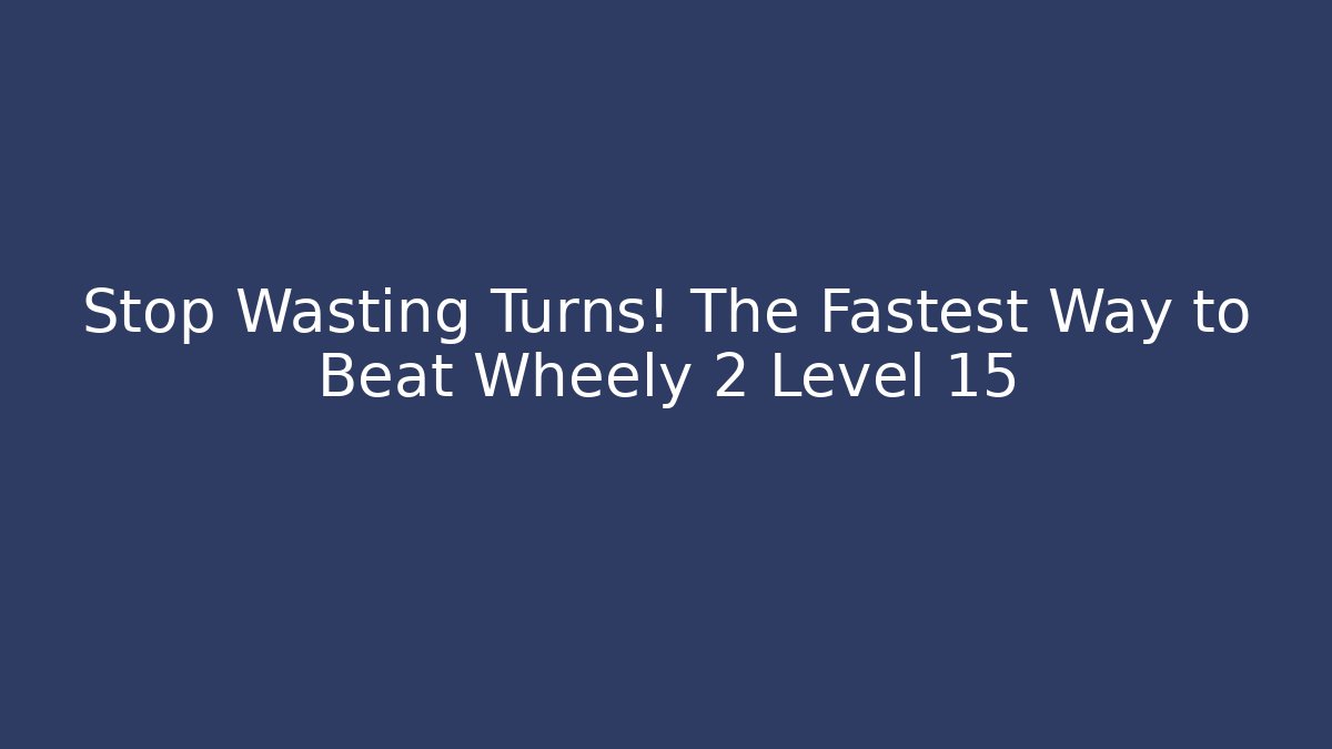 Stop Wasting Turns! The Fastest Way to Beat Wheely 2 Level 15