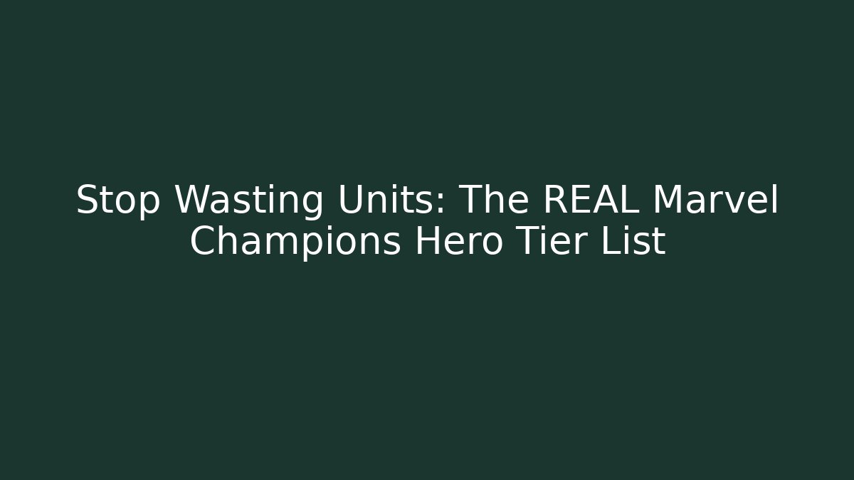 Stop Wasting Units: The REAL Marvel Champions Hero Tier List