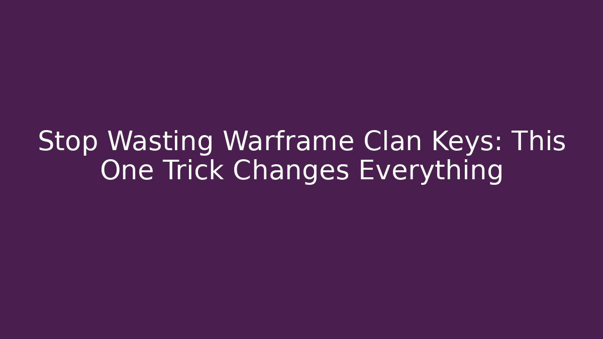 Stop Wasting Warframe Clan Keys: This One Trick Changes Everything
