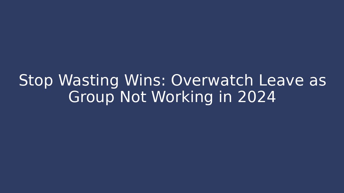 Stop Wasting Wins: Overwatch Leave as Group Not Working in 2024