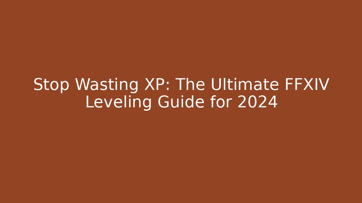 Stop Wasting XP: The Ultimate FFXIV Leveling Guide for 2024
