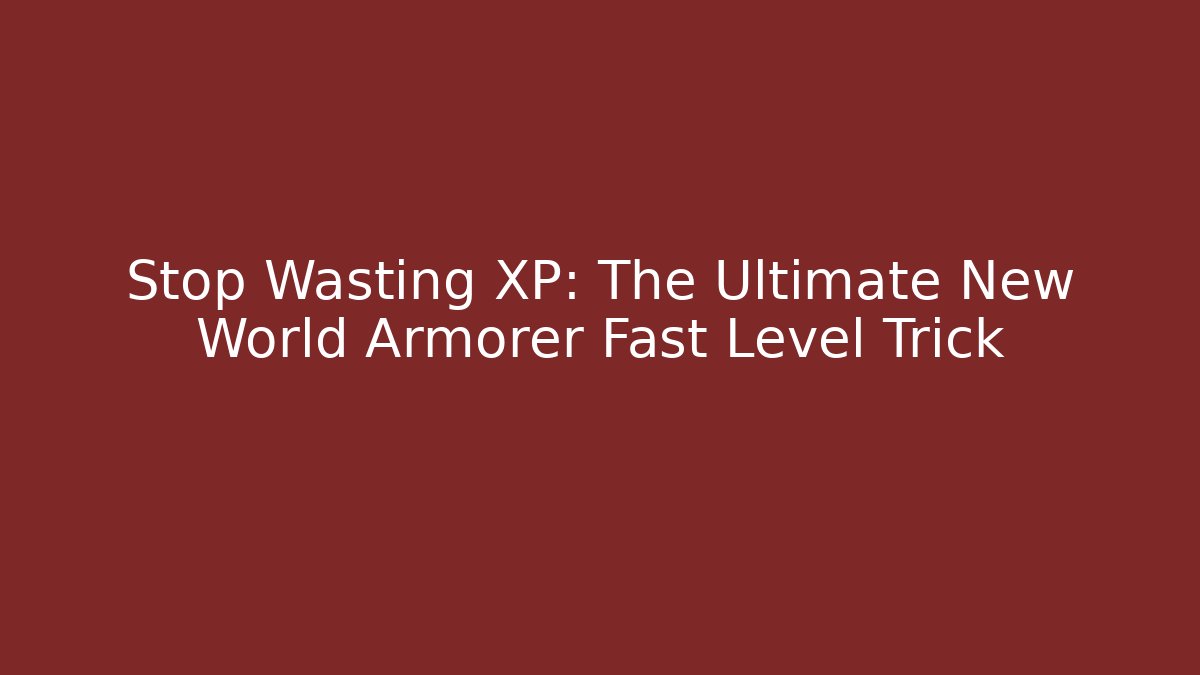 Stop Wasting XP: The Ultimate New World Armorer Fast Level Trick