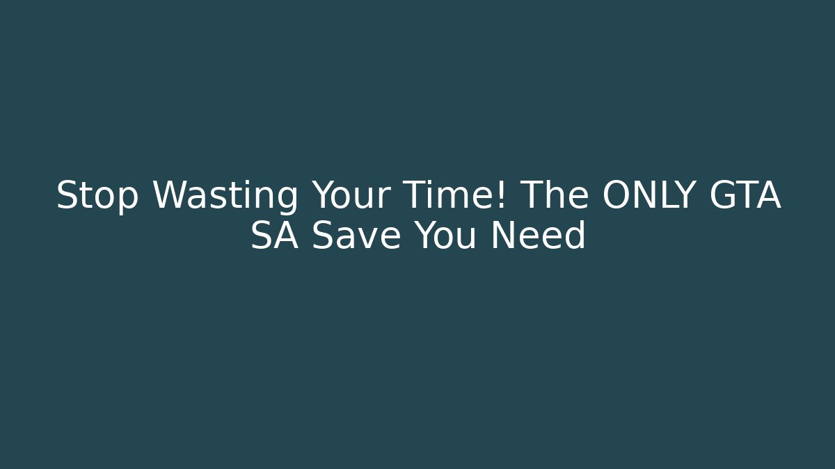 Stop Wasting Your Time! The ONLY GTA SA Save You Need