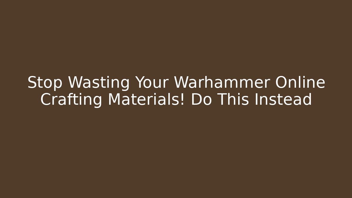 Stop Wasting Your Warhammer Online Crafting Materials! Do This Instead