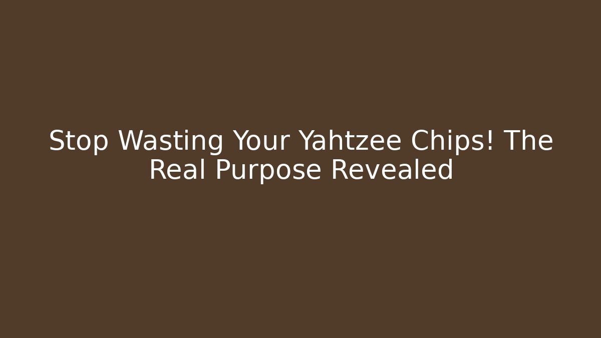 Stop Wasting Your Yahtzee Chips! The Real Purpose Revealed