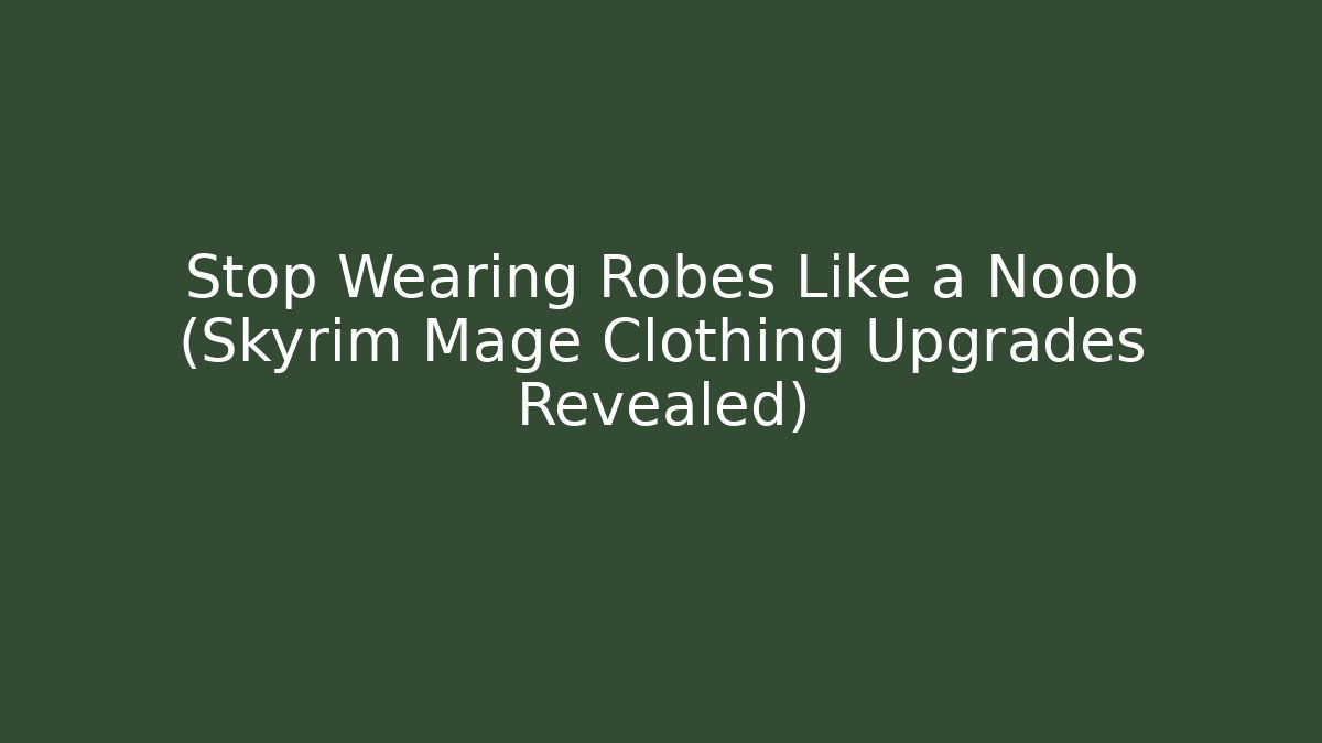 Stop Wearing Robes Like a Noob (Skyrim Mage Clothing Upgrades Revealed)