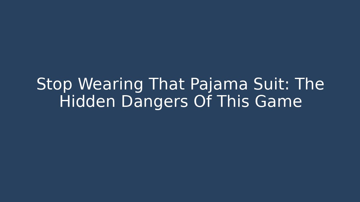 Stop Wearing That Pajama Suit: The Hidden Dangers Of This Game