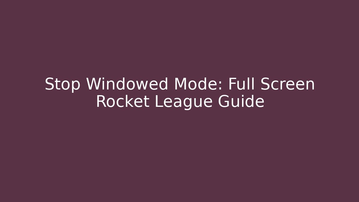 Stop Windowed Mode: Full Screen Rocket League Guide