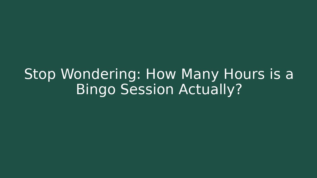 Stop Wondering: How Many Hours is a Bingo Session Actually?