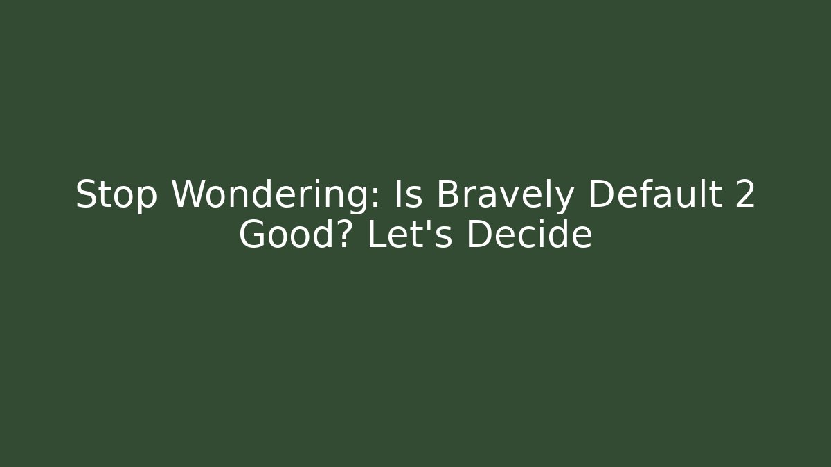 Stop Wondering: Is Bravely Default 2 Good? Let's Decide
