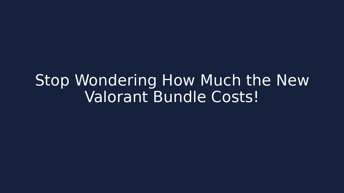 Stop Wondering How Much the New Valorant Bundle Costs!