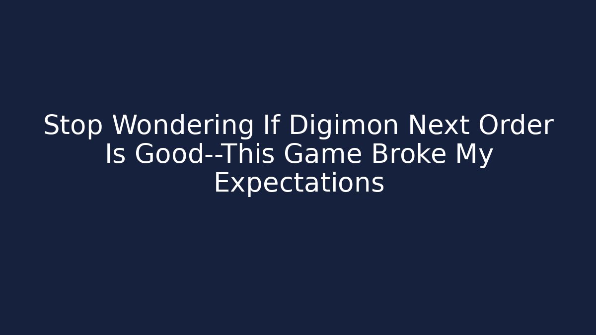 Stop Wondering If Digimon Next Order Is Good—This Game Broke My Expectations