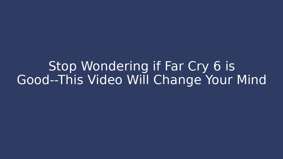 Stop Wondering if Far Cry 6 is Good—This Video Will Change Your Mind