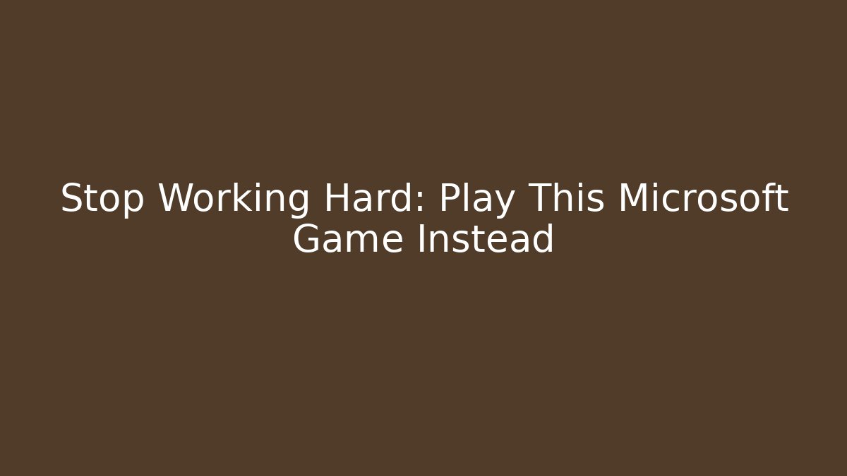 Stop Working Hard: Play This Microsoft Game Instead