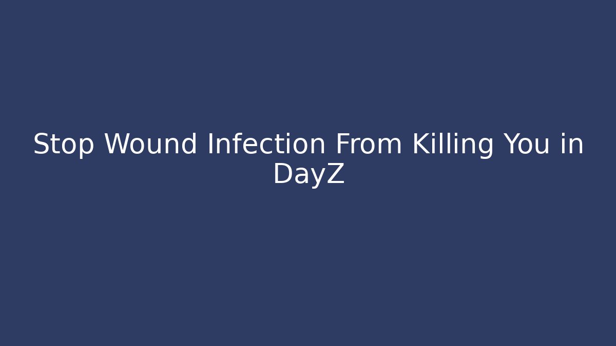 Stop Wound Infection From Killing You in DayZ