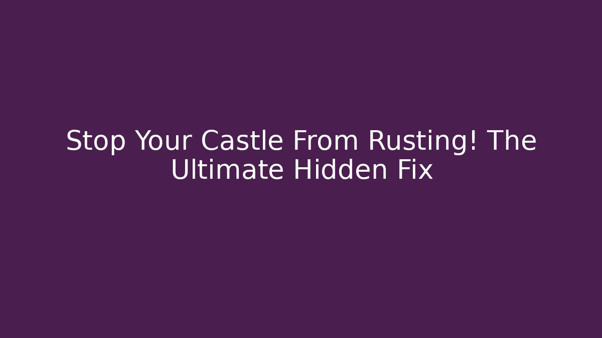 Stop Your Castle From Rusting! The Ultimate Hidden Fix