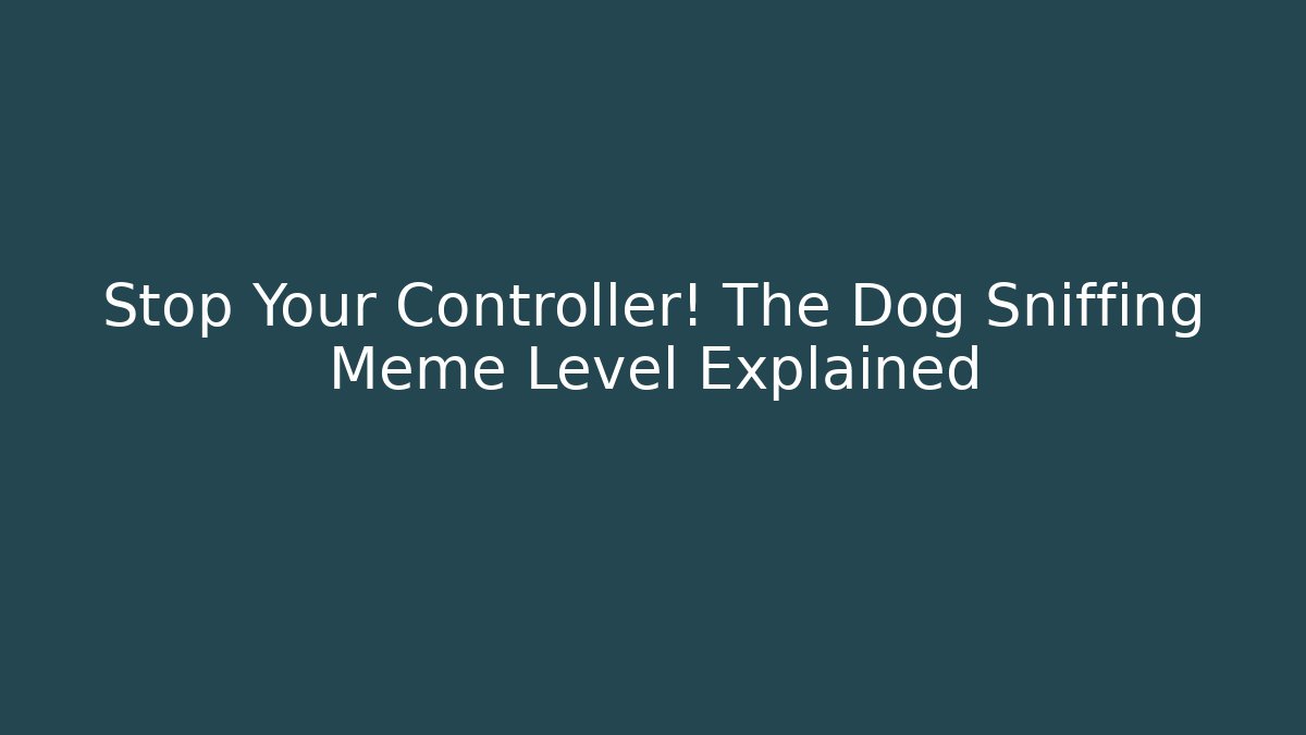 Stop Your Controller! The Dog Sniffing Meme Level Explained