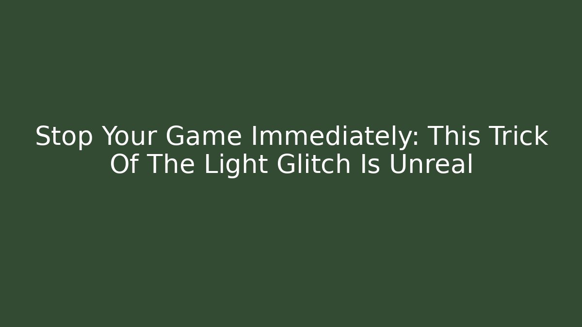 Stop Your Game Immediately: This Trick Of The Light Glitch Is Unreal