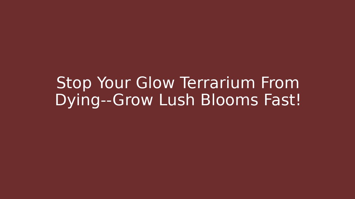 Stop Your Glow Terrarium From Dying—Grow Lush Blooms Fast!