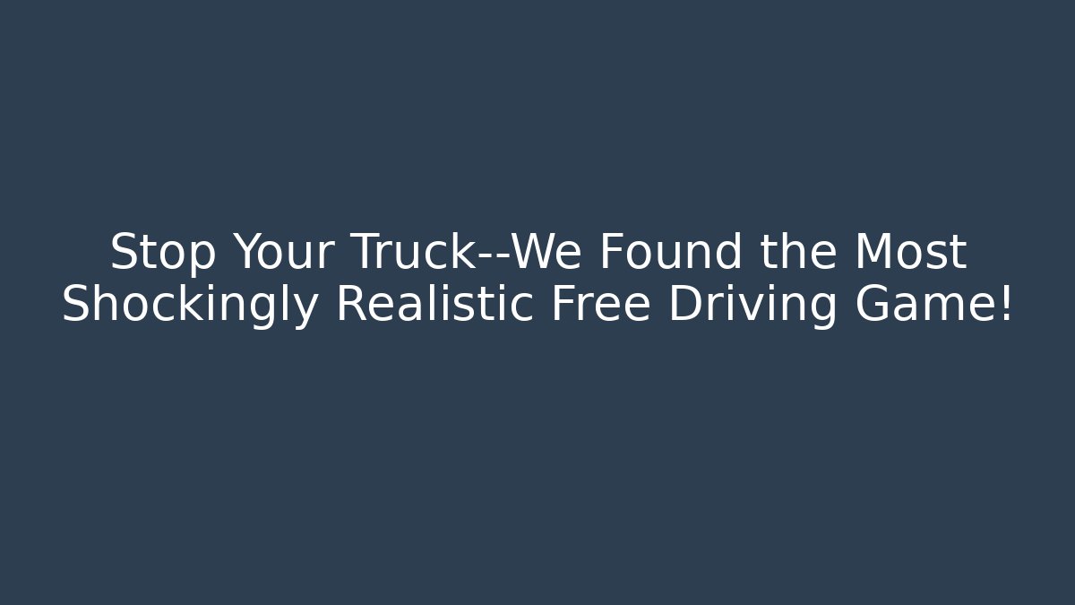 Stop Your Truck—We Found the Most Shockingly Realistic Free Driving Game!