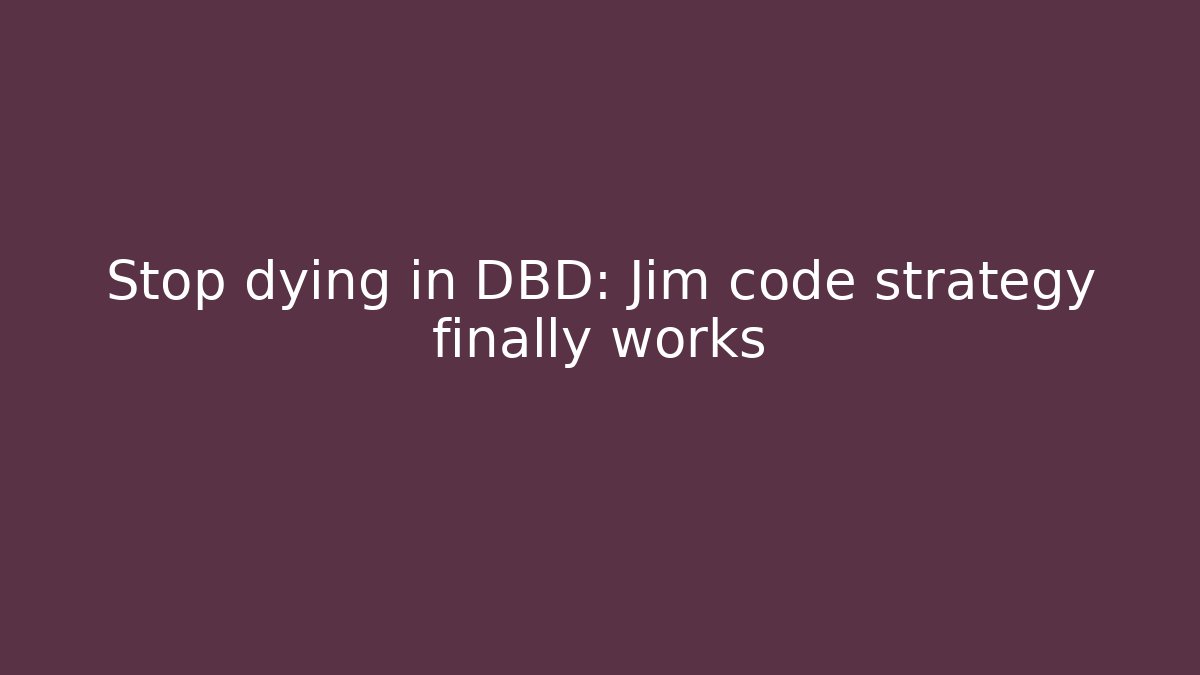 Stop dying in DBD: Jim code strategy finally works