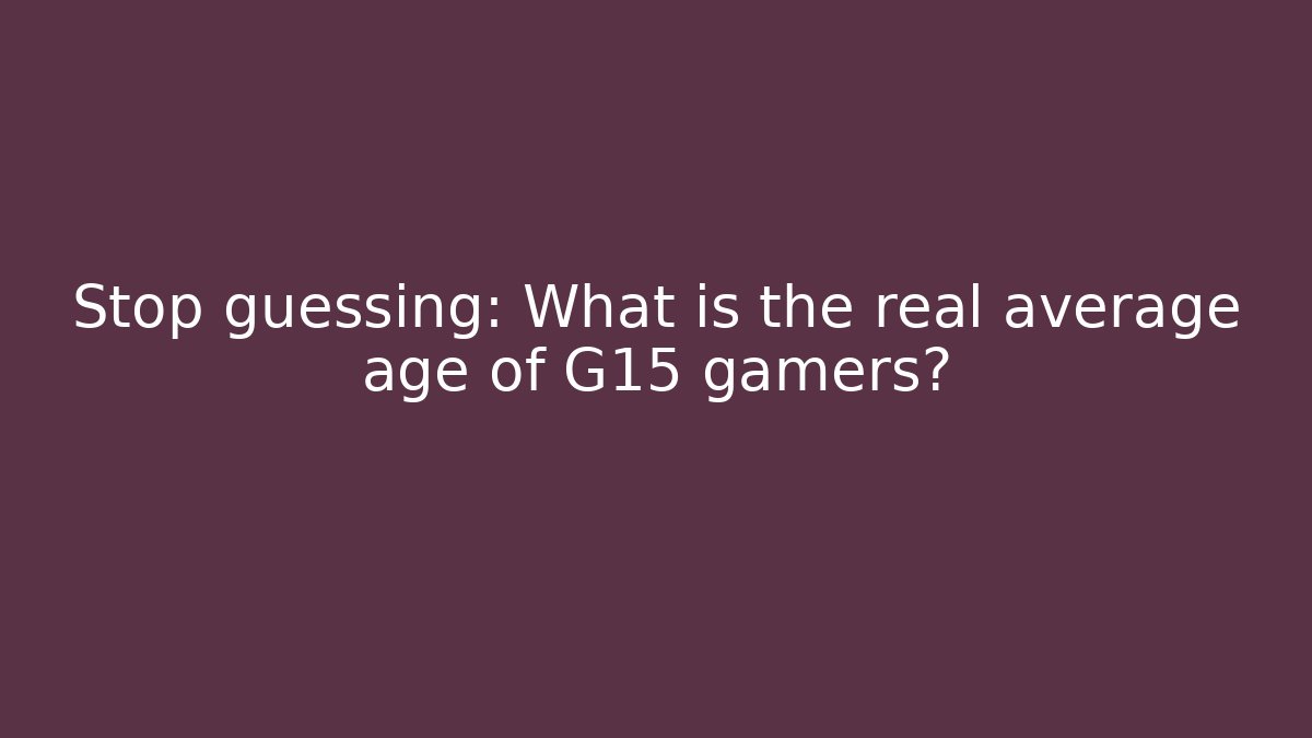 Stop guessing: What is the real average age of G15 gamers?