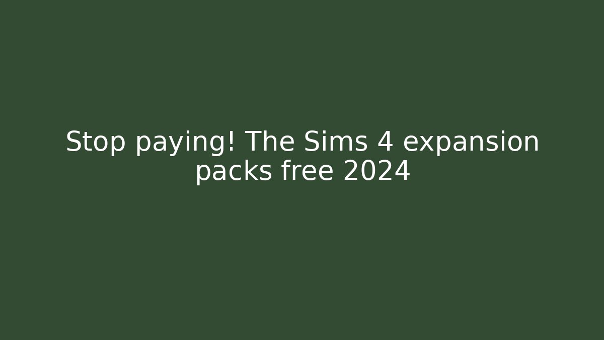 Stop paying! The Sims 4 expansion packs free 2024