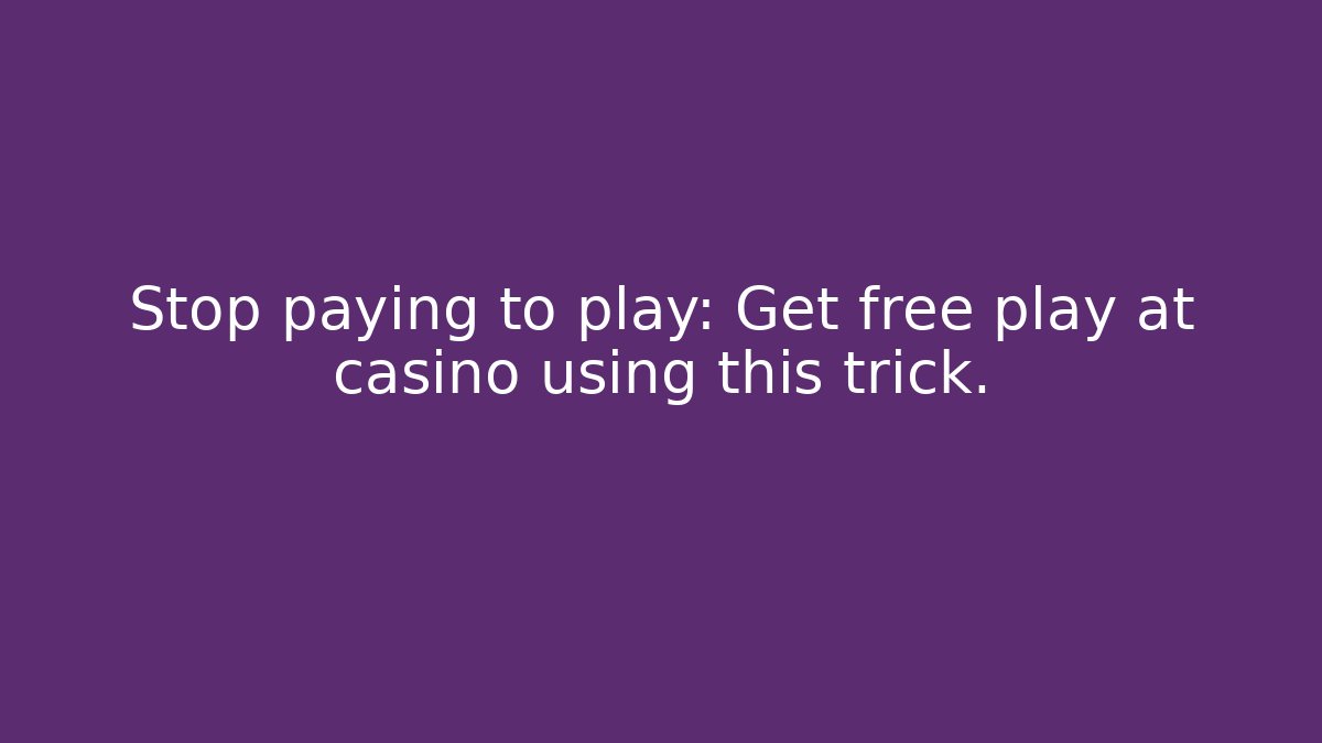 Stop paying to play: Get free play at casino using this trick.