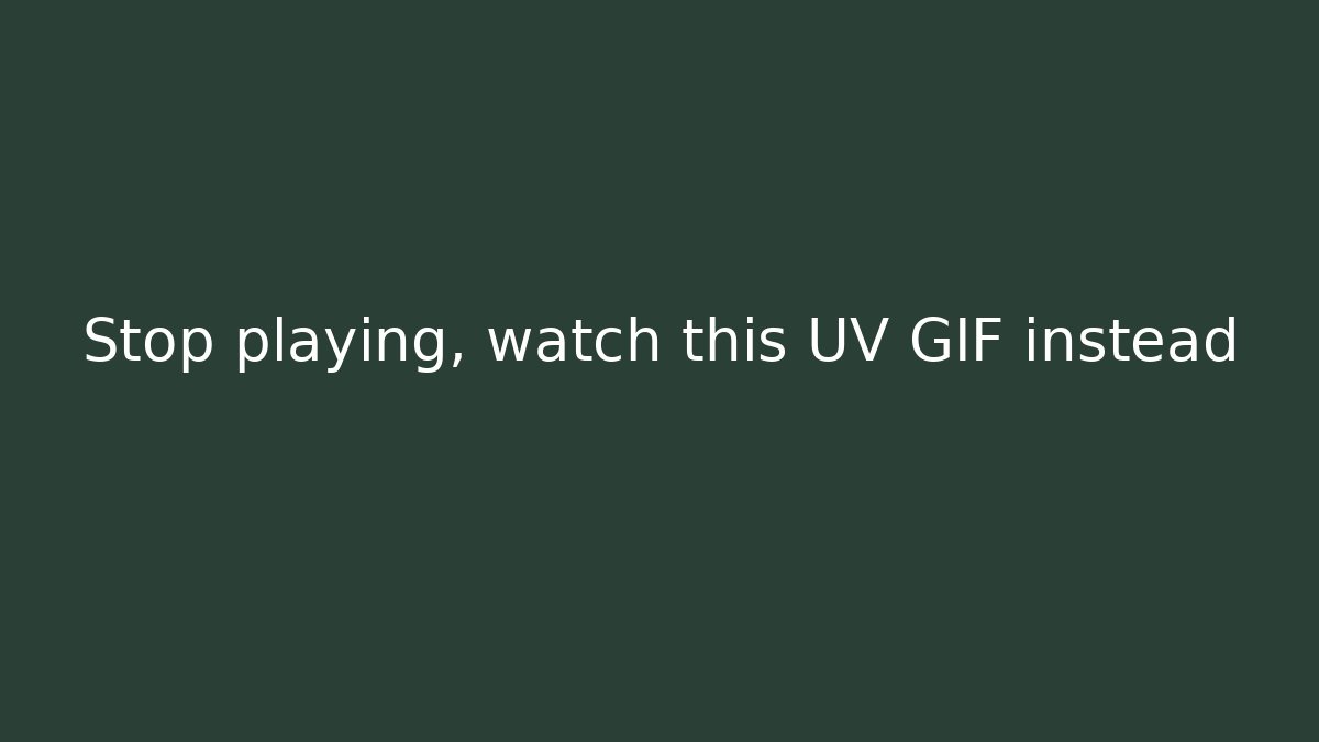 Stop playing, watch this UV GIF instead