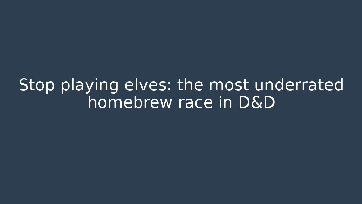 Stop playing elves: the most underrated homebrew race in D&D