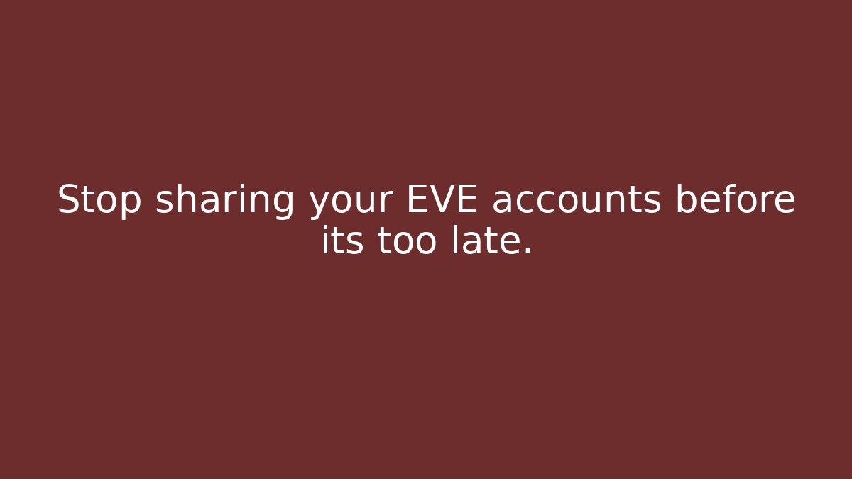 Stop sharing your EVE accounts before its too late.