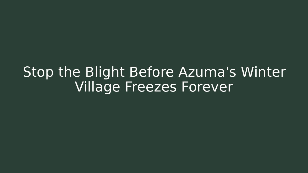 Stop the Blight Before Azuma's Winter Village Freezes Forever