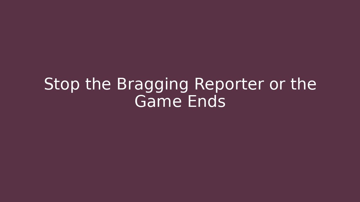 Stop the Bragging Reporter or the Game Ends - Critter Realm