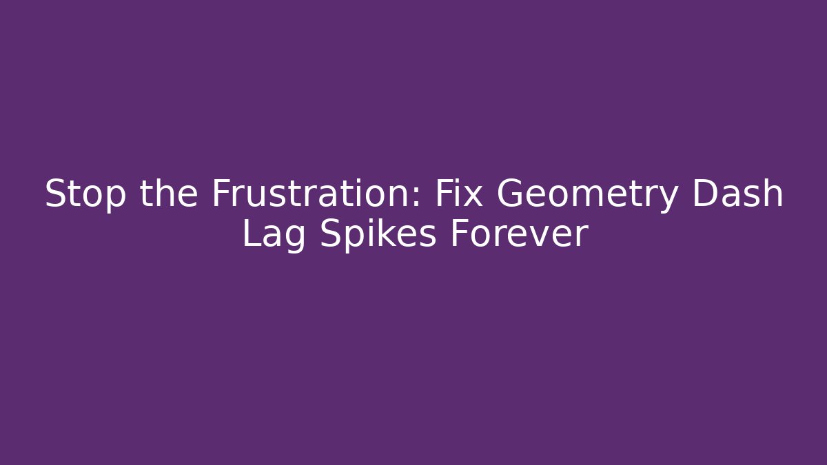 Stop the Frustration: Fix Geometry Dash Lag Spikes Forever