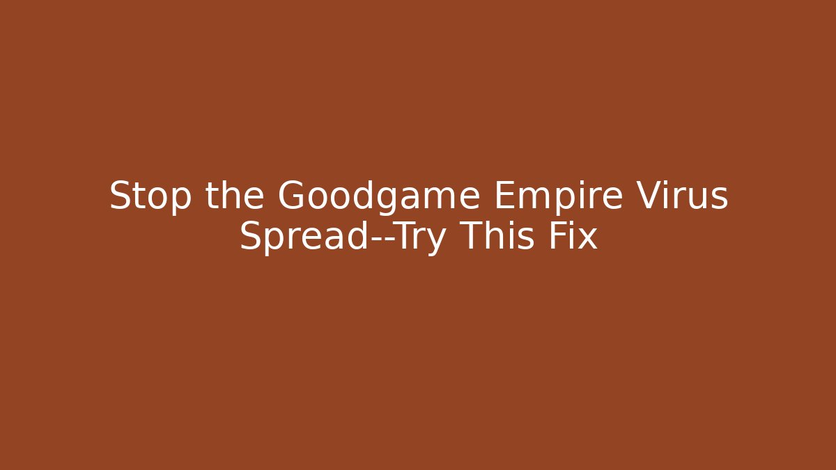 Stop the Goodgame Empire Virus Spread—Try This Fix