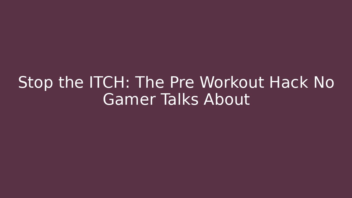 Stop the ITCH: The Pre Workout Hack No Gamer Talks About